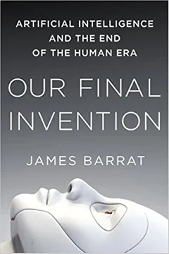 Our Final Invention: Artificial Intelligence and the End of the Human Era - book cover